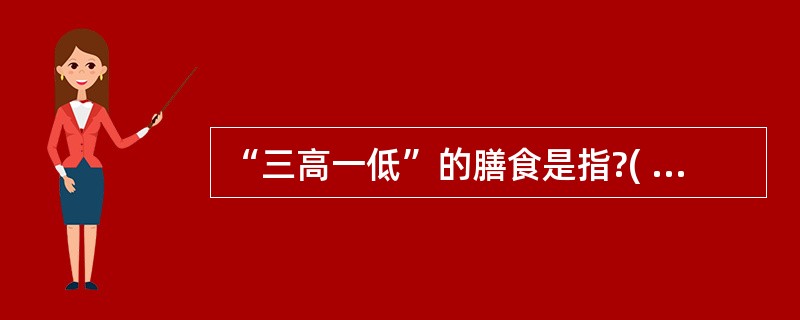 “三高一低”的膳食是指?( )A、高钙 高铁 高磷 低钠B、高糖 高脂肪 高蛋白