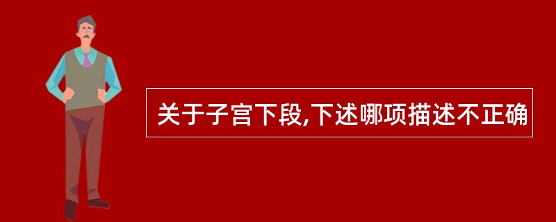 关于子宫下段,下述哪项描述不正确