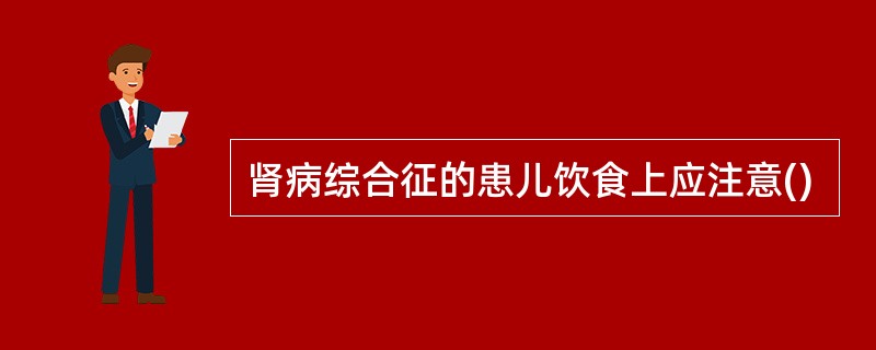 肾病综合征的患儿饮食上应注意()