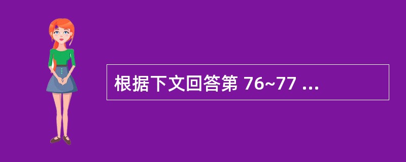 根据下文回答第 76~77 题。 男性,12岁,昨晚进食海鲜,今晨开始畏寒、发热