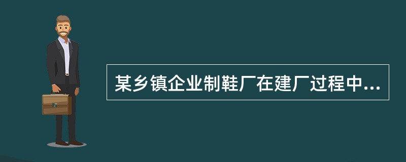 某乡镇企业制鞋厂在建厂过程中,为达到预防职业病危害的目的,采取的下列措施中,《职