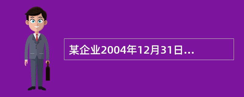 某企业2004年12月31日的资产负债表(简表)如下: 资产负债表(简表) 20