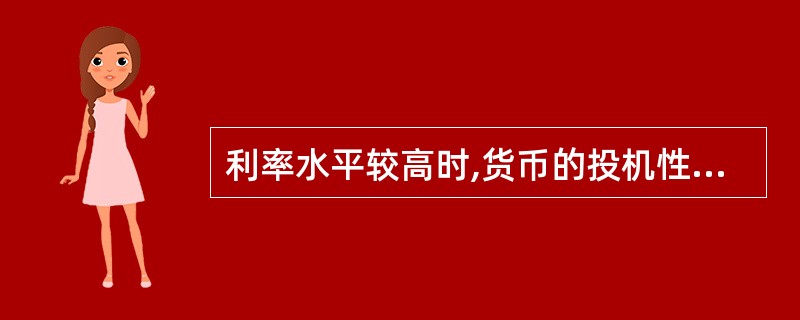 利率水平较高时,货币的投机性需求也较高,反之,利率水平较低时,货币的投机需求较低