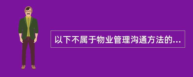 以下不属于物业管理沟通方法的有()。