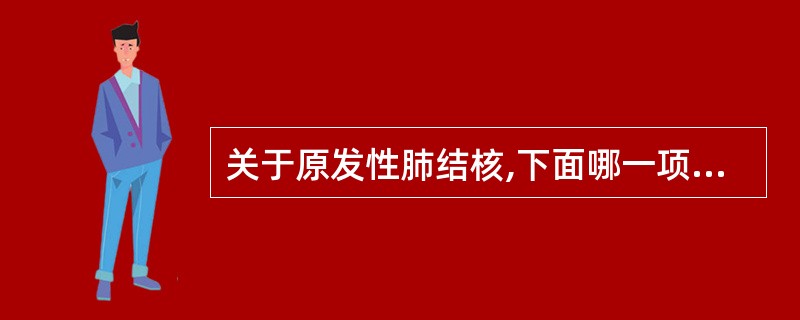 关于原发性肺结核,下面哪一项说法是正确的