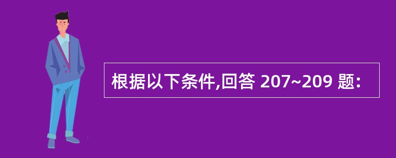 根据以下条件,回答 207~209 题: