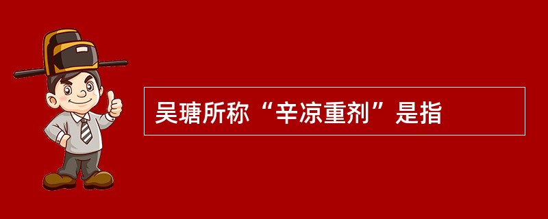 吴瑭所称“辛凉重剂”是指