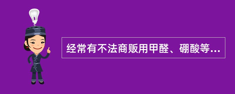经常有不法商贩用甲醛、硼酸等物质处理水产品,其原因是( )。A、可以使含水量提高