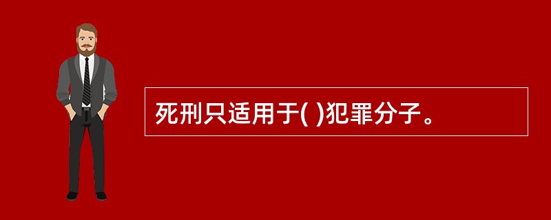死刑只适用于( )犯罪分子。