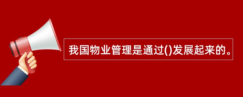 我国物业管理是通过()发展起来的。