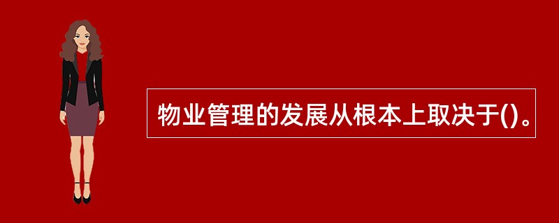 物业管理的发展从根本上取决于()。