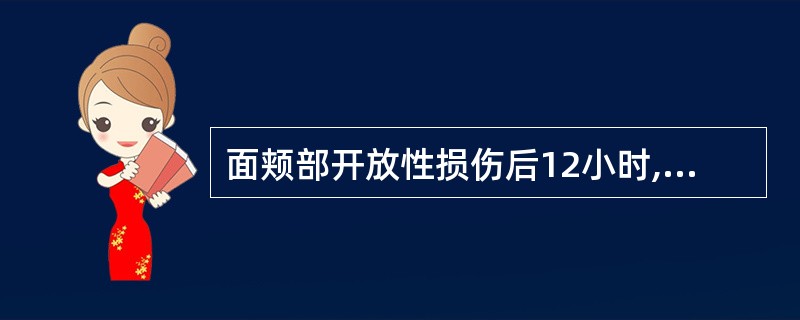 面颊部开放性损伤后12小时,局部处理宜