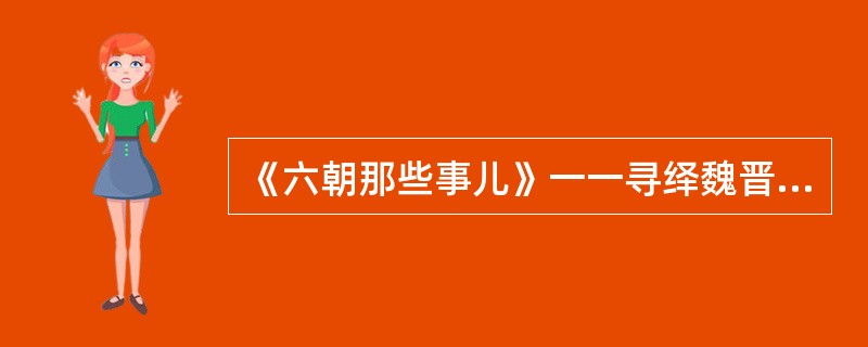 《六朝那些事儿》一一寻绎魏晋六朝时代人物与事件的原委,但作者显然不是______