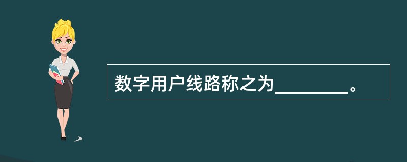 数字用户线路称之为________。