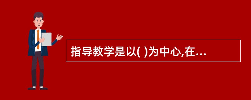 指导教学是以( )为中心,在教师指导下使用结构化的有序材料的课堂教学。
