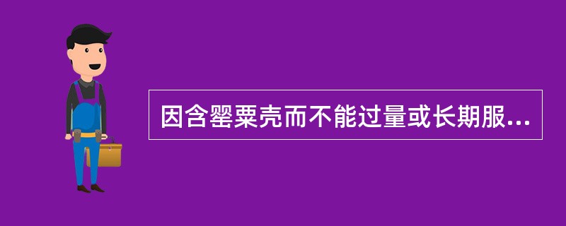 因含罂粟壳而不能过量或长期服用的中成药是