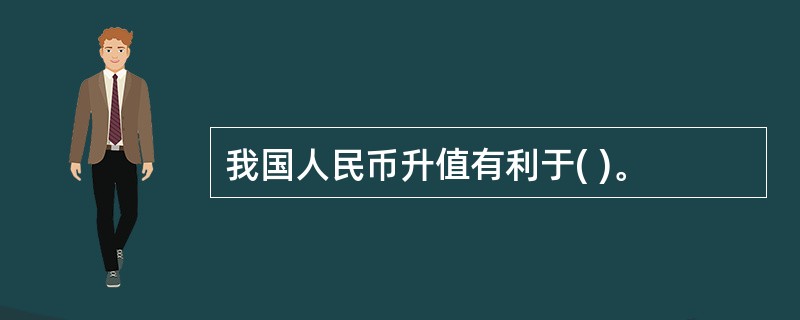 我国人民币升值有利于( )。