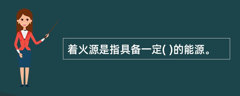 着火源是指具备一定( )的能源。