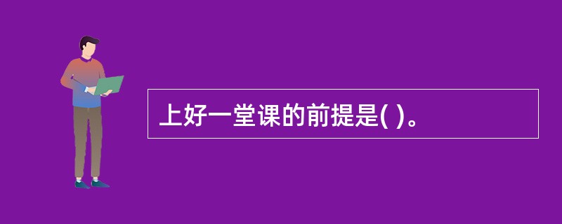 上好一堂课的前提是( )。