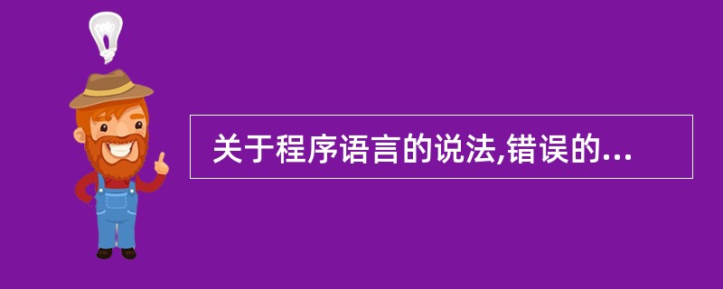  关于程序语言的说法,错误的是 (25) 。 (25)