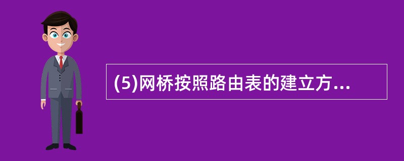 (5)网桥按照路由表的建立方法分为两类:_______ 和源路由网桥。