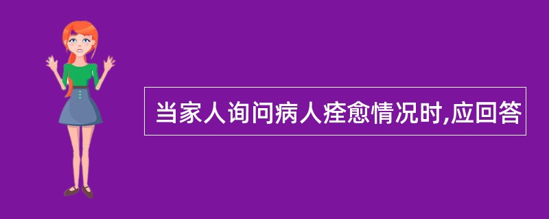 当家人询问病人痊愈情况时,应回答