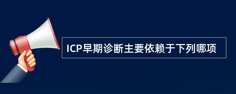 ICP早期诊断主要依赖于下列哪项