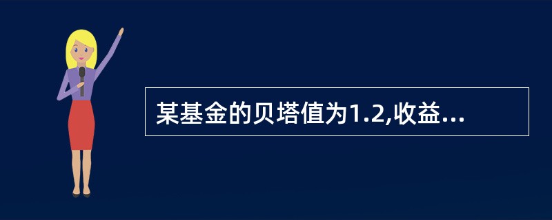 某基金的贝塔值为1.2,收益率为15%,市场组合的收益率为12%,无风险利率8%