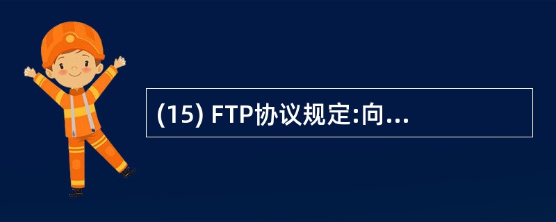 (15) FTP协议规定:向服务器发送_________ 命令可以进入被动模式。