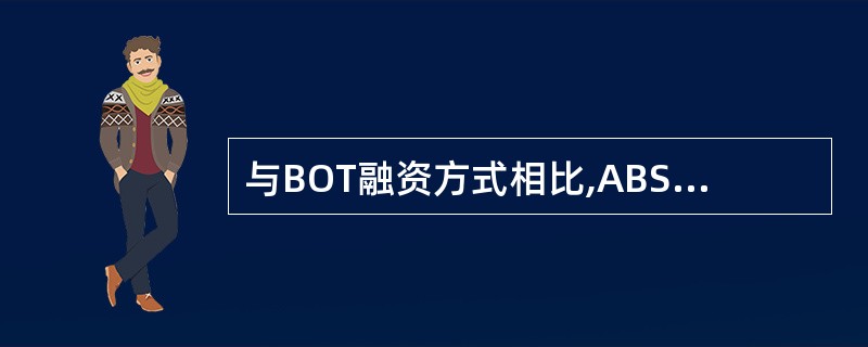与BOT融资方式相比,ABS融资方式的特点之一是( )。