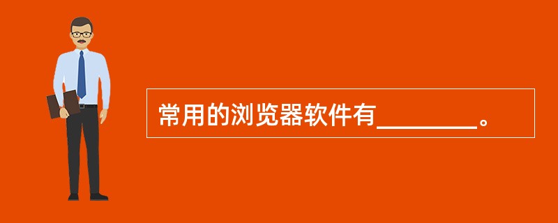 常用的浏览器软件有________。