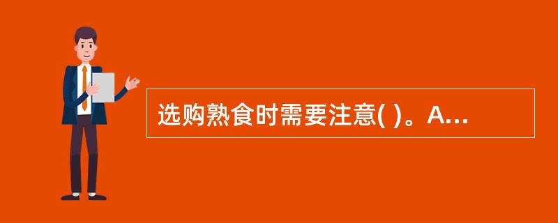 选购熟食时需要注意( )。A、购买熟食后,应进行彻底加热,以减少食品安全风险B、