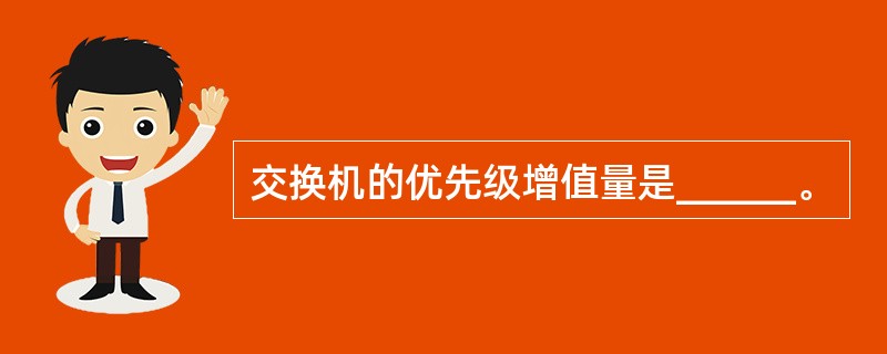 交换机的优先级增值量是______。