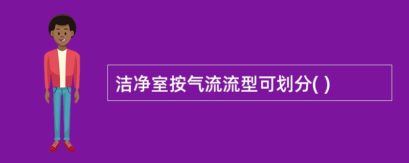 洁净室按气流流型可划分( )