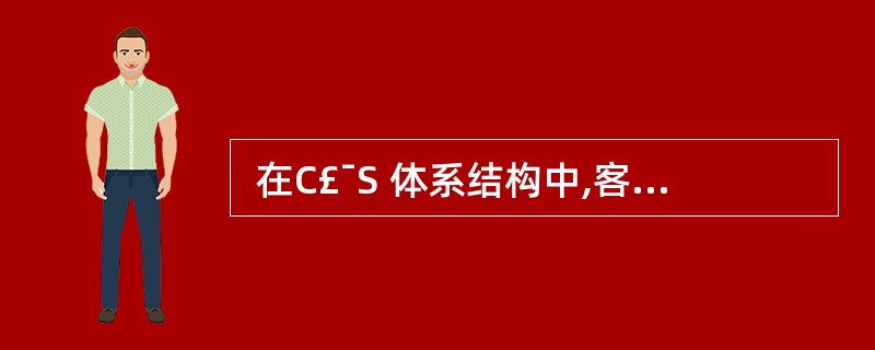  在C£¯S 体系结构中,客户端执行的操作是 (55) 。 (55)