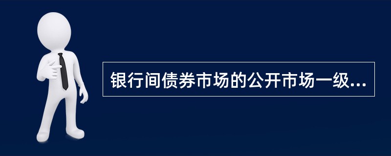 银行间债券市场的公开市场一级交易商是指与( )进行交易的债券二级市场参与者。