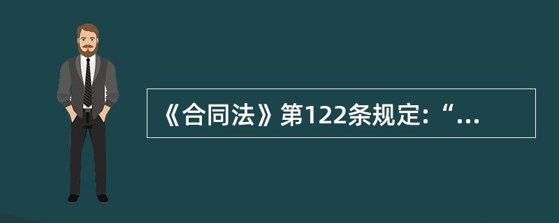 《合同法》第122条规定:“因当事人一方的违约行为,侵害对方人身、财产权益的,受