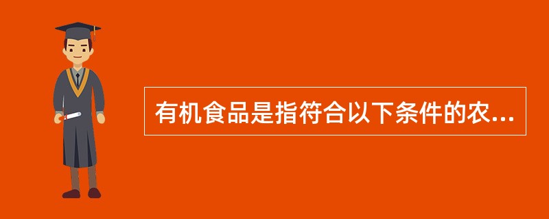 有机食品是指符合以下条件的农产品及其加工产品( )。A、符合国家食品卫生标准和有