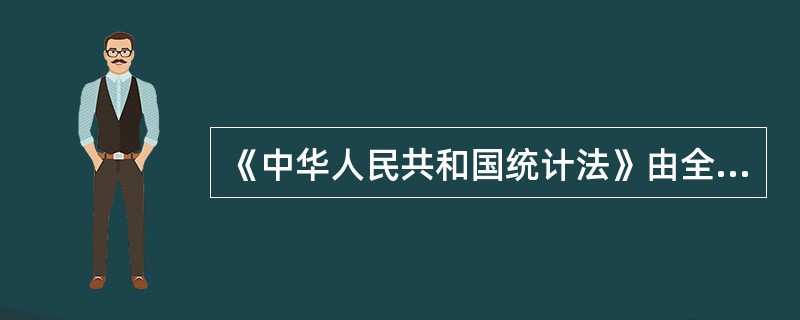 《中华人民共和国统计法》由全国人大常委会审议通过的时间为( )。