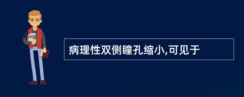 病理性双侧瞳孔缩小,可见于