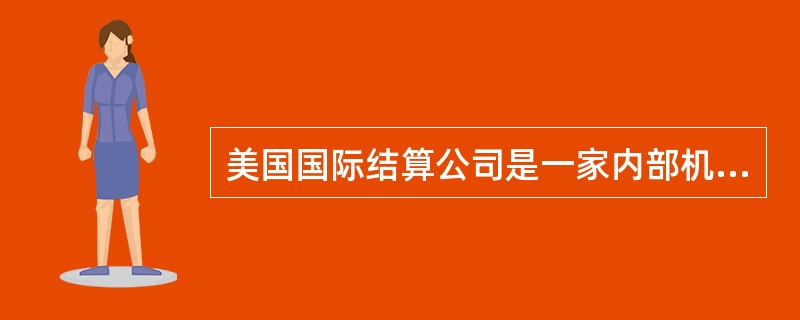 美国国际结算公司是一家内部机构的结算公司。 ( )