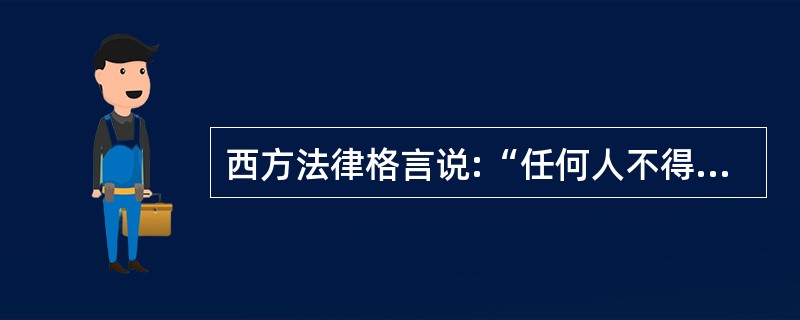 西方法律格言说:“任何人不得因为自己的错误而获得利益。”关于这句格言的理解,下列