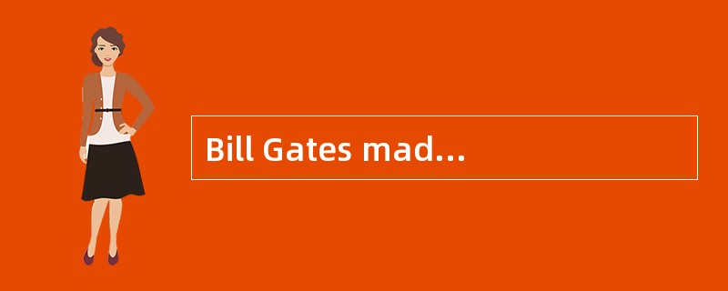 Bill Gates made much great __a________ i