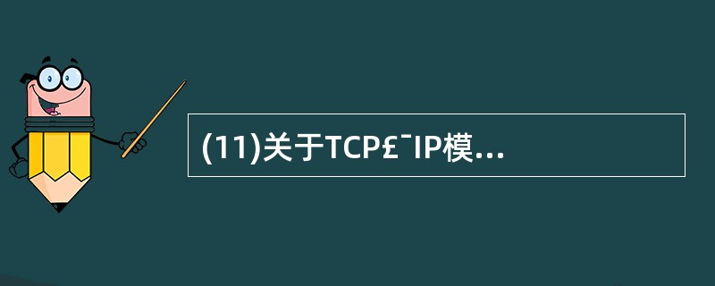 (11)关于TCP£¯IP模型与OSI模型对应关系的描述中,正确的是( )。A)