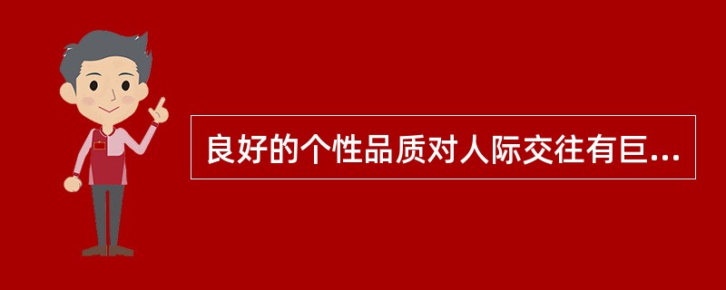 良好的个性品质对人际交往有巨大的吸引力,不良的个性品质对人际交往有巨大的排斥力。