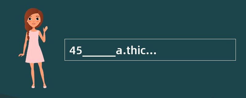 45______a.thick B.light C. rong D. soft