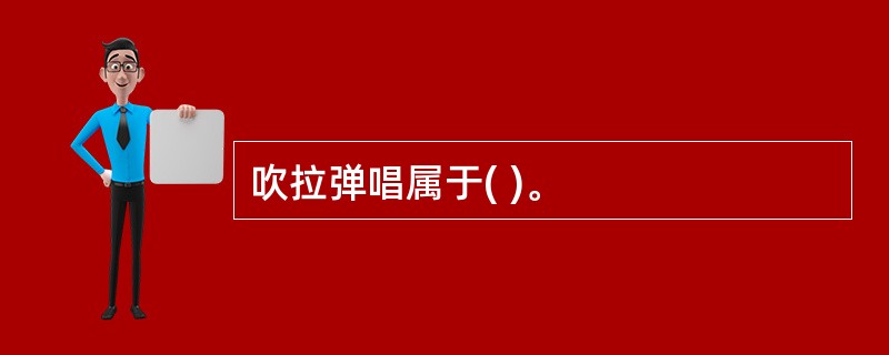 吹拉弹唱属于( )。