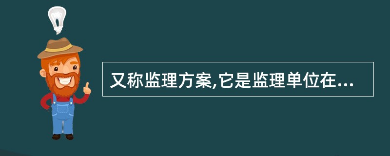 又称监理方案,它是监理单位在业主委托监理的过程中为承揽监理业务而编写的监理方案性