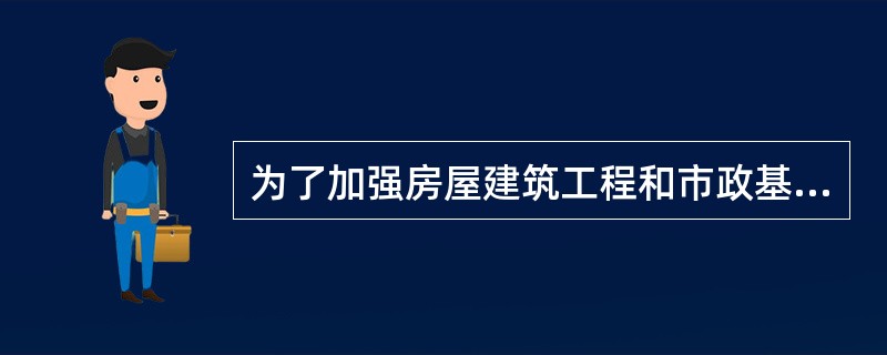 为了加强房屋建筑工程和市政基础设施工程质量的管理,根据国务院《建设工程质量管理条