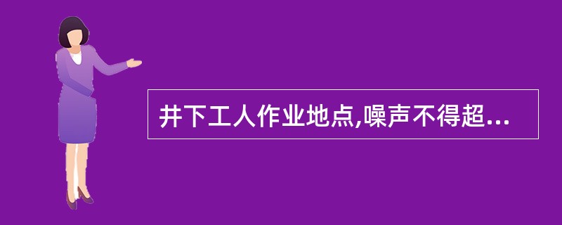 井下工人作业地点,噪声不得超过( )分贝。超过时,应当采取消音或其他防护措施。